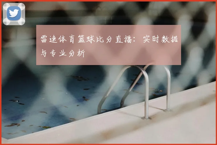 雷速体育篮球比分直播：实时数据与专业分析