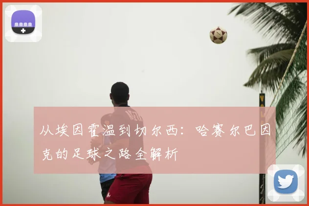 从埃因霍温到切尔西：哈赛尔巴因克的足球之路全解析