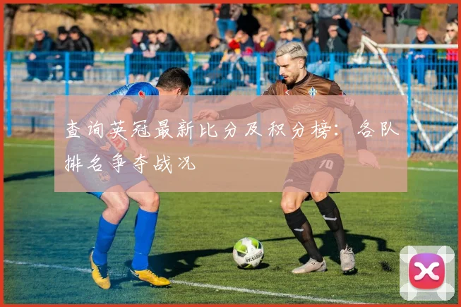 查询英冠最新比分及积分榜：各队排名争夺战况