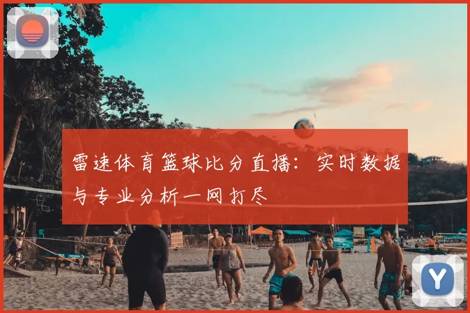 雷速体育篮球比分直播：实时数据与专业分析一网打尽