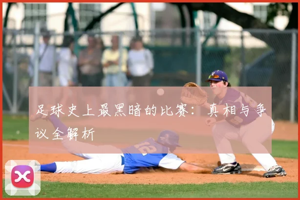 足球史上最黑暗的比赛：真相与争议全解析