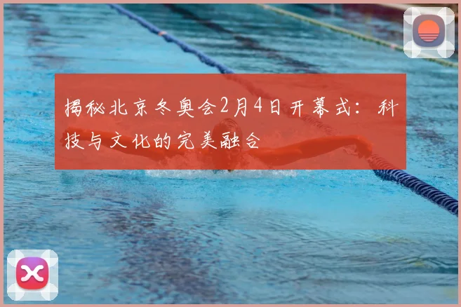 揭秘北京冬奥会2月4日开幕式：科技与文化的完美融合