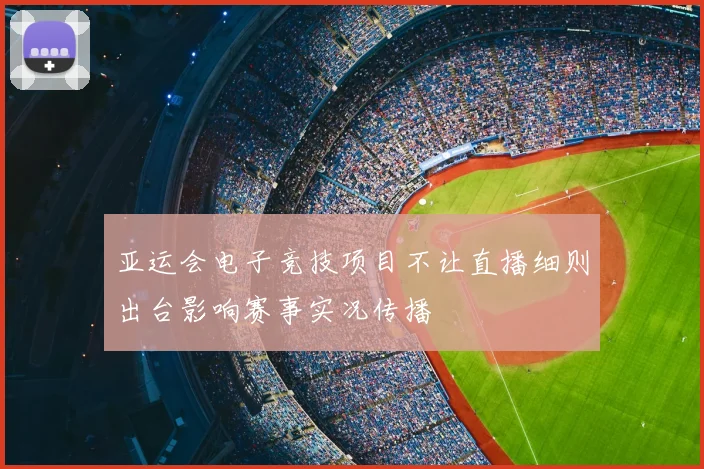 亚运会电子竞技项目不让直播细则出台影响赛事实况传播