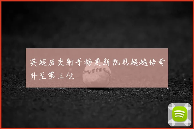 英超历史射手榜更新凯恩超越传奇升至第三位