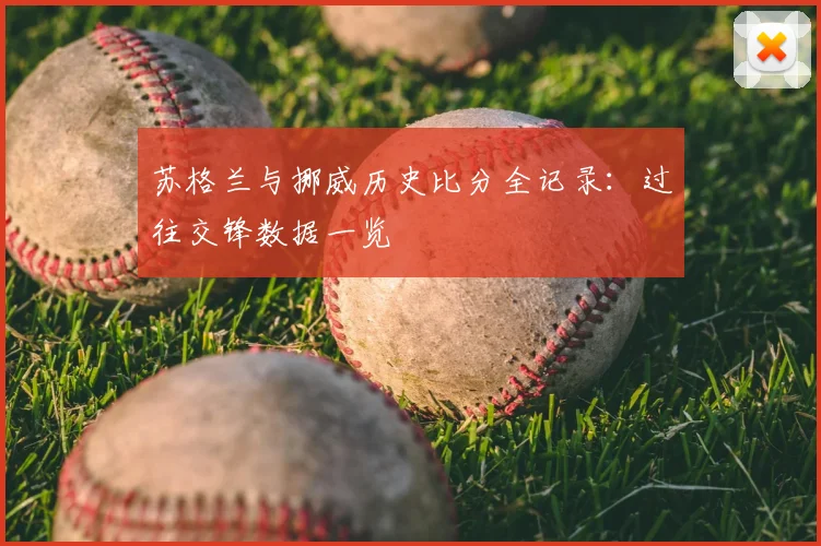 苏格兰与挪威历史比分全记录：过往交锋数据一览