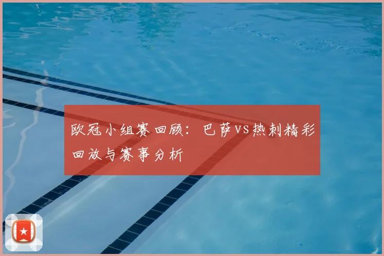 欧冠小组赛回顾：巴萨vs热刺精彩回放与赛事分析