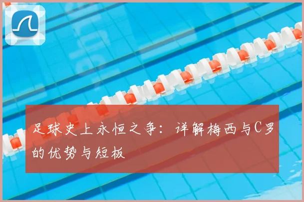 足球史上永恒之争：详解梅西与C罗的优势与短板