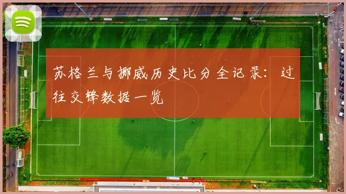 苏格兰与挪威历史比分全记录：过往交锋数据一览