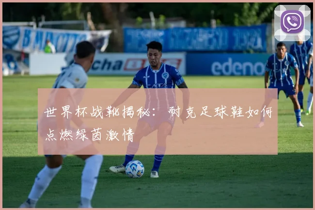 世界杯战靴揭秘：耐克足球鞋如何点燃绿茵激情