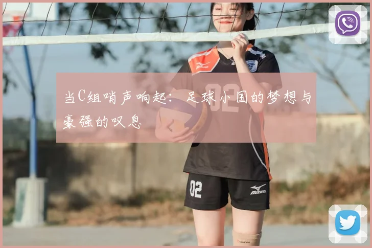 当C组哨声响起：足球小国的梦想与豪强的叹息