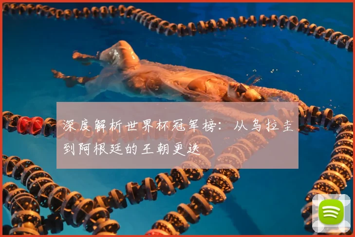 深度解析世界杯冠军榜：从乌拉圭到阿根廷的王朝更迭