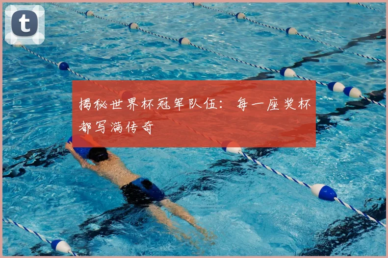 揭秘世界杯冠军队伍：每一座奖杯都写满传奇