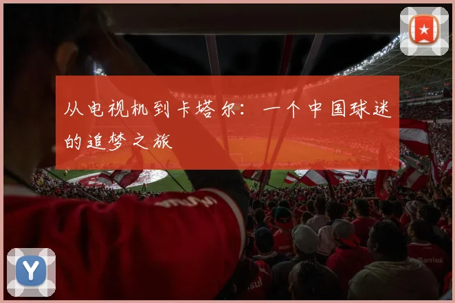 从电视机到卡塔尔：一个中国球迷的追梦之旅