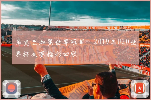 乌克兰加冕世界冠军：2019年U20世界杯决赛精彩回顾