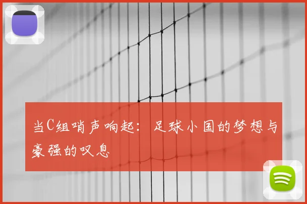 当C组哨声响起：足球小国的梦想与豪强的叹息