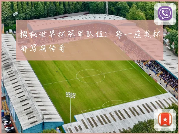 揭秘世界杯冠军队伍:每一座奖杯都写满传奇