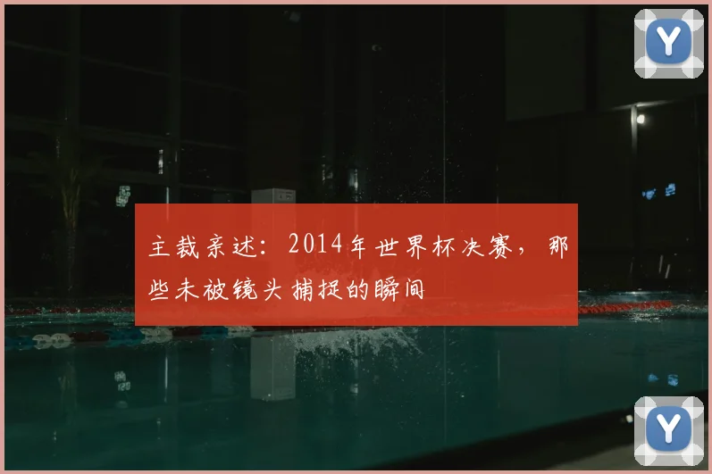 主裁亲述：2014年世界杯决赛，那些未被镜头捕捉的瞬间