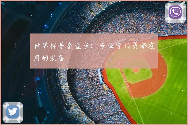 世界杯手套盘点：专业守门员都在用的装备