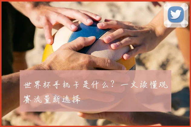 世界杯手机卡是什么？一文读懂观赛流量新选择