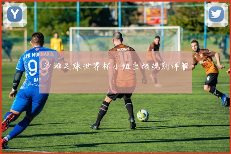 沙滩足球世界杯小组出线规则详解