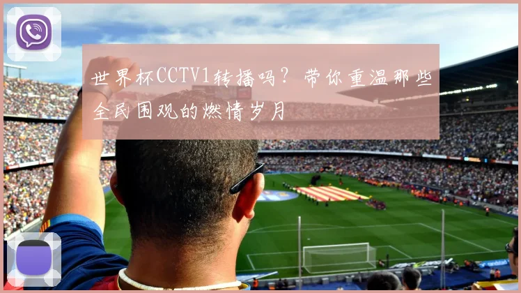 世界杯CCTV1转播吗？带你重温那些全民围观的燃情岁月